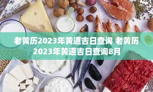 老黄历2023年黄道吉日查询 老黄历2023年黄道吉日查询8月