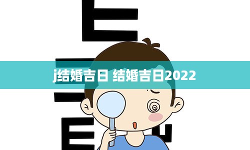 j结婚吉日 结婚吉日2022