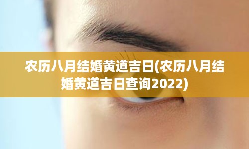 农历八月结婚黄道吉日(农历八月结婚黄道吉日查询2022)