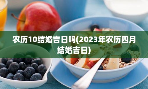 农历10结婚吉日吗(2023年农历四月结婚吉日)