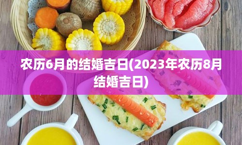 农历6月的结婚吉日(2023年农历8月结婚吉日)