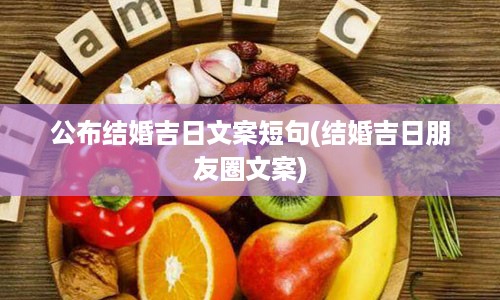 公布结婚吉日文案短句(结婚吉日朋友圈文案)