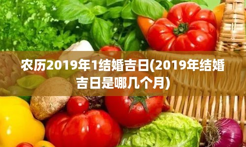 农历2019年1结婚吉日(2019年结婚吉日是哪几个月)