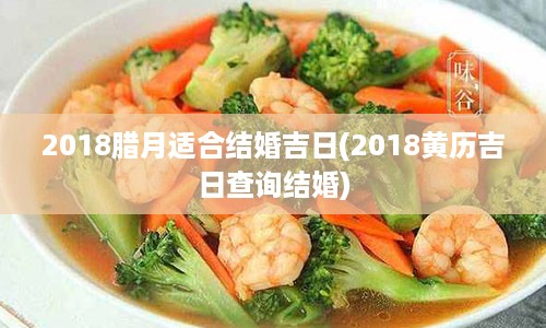 2018腊月适合结婚吉日(2018黄历吉日查询结婚)