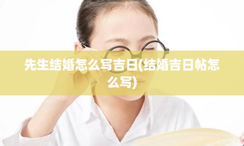 先生结婚怎么写吉日(结婚吉日帖怎么写)