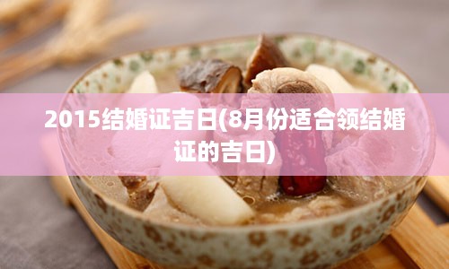 2015结婚证吉日(8月份适合领结婚证的吉日)