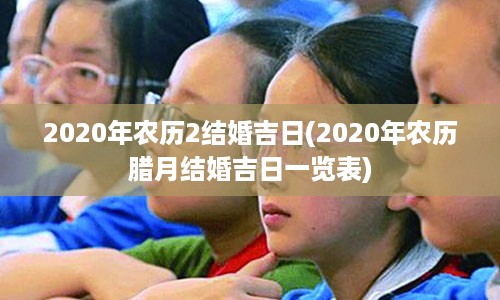 2020年农历2结婚吉日(2020年农历腊月结婚吉日一览表)