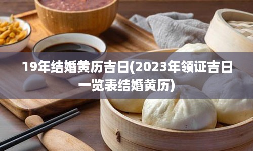 19年结婚黄历吉日(2023年领证吉日一览表结婚黄历)