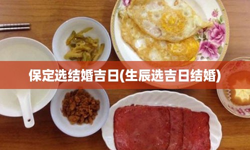 保定选结婚吉日(生辰选吉日结婚)