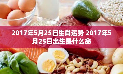 2017年5月25日生肖运势 2017年5月25日出生是什么命