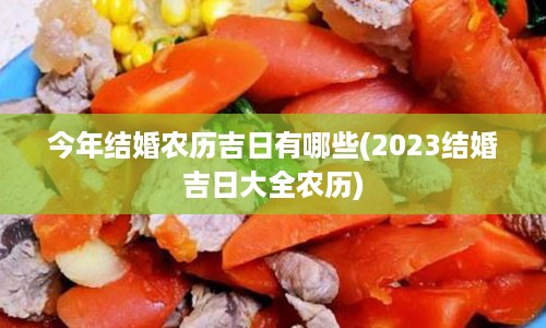 今年结婚农历吉日有哪些(2023结婚吉日大全农历)