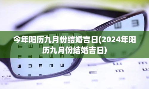 今年阳历九月份结婚吉日(2024年阳历九月份结婚吉日)