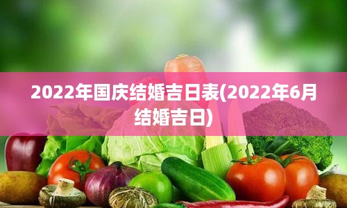 2022年国庆结婚吉日表(2022年6月结婚吉日)