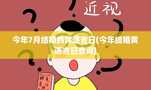 今年7月结婚的黄道吉日(今年结婚黄道吉日查询)