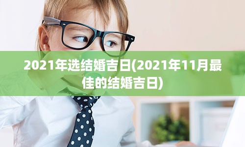 2021年选结婚吉日(2021年11月最佳的结婚吉日)