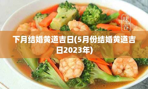 下月结婚黄道吉日(5月份结婚黄道吉日2023年)