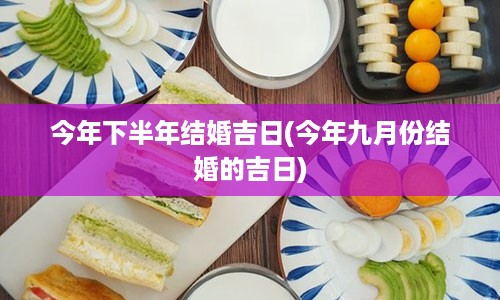 今年下半年结婚吉日(今年九月份结婚的吉日)