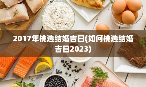 2017年挑选结婚吉日(如何挑选结婚吉日2023)