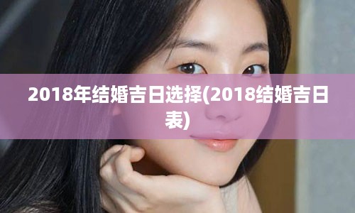 2018年结婚吉日选择(2018结婚吉日表)