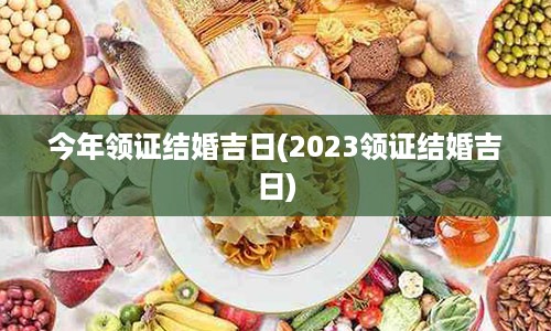 今年领证结婚吉日(2023领证结婚吉日)