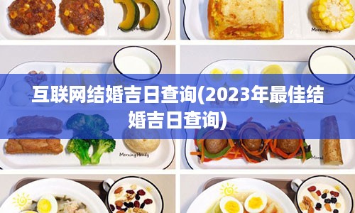 互联网结婚吉日查询(2023年最佳结婚吉日查询)