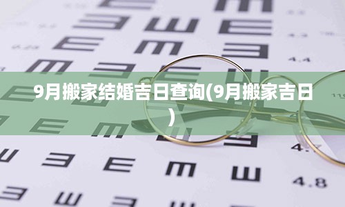 9月搬家结婚吉日查询(9月搬家吉日)