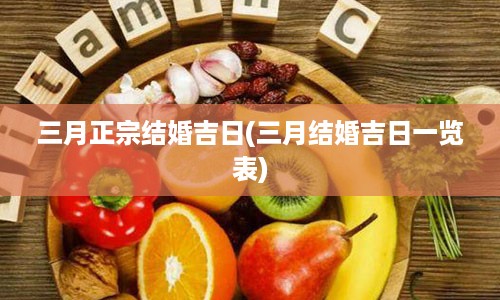 三月正宗结婚吉日(三月结婚吉日一览表)