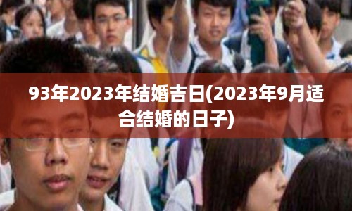 93年2023年结婚吉日(2023年9月适合结婚的日子)