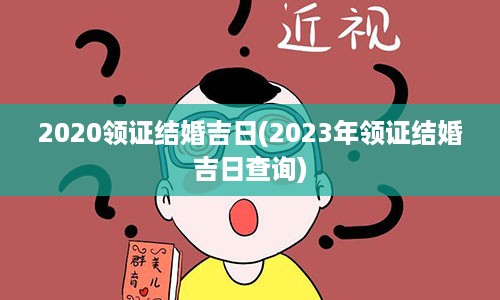 2020领证结婚吉日(2023年领证结婚吉日查询)