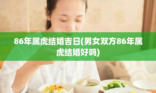 86年属虎结婚吉日(男女双方86年属虎结婚好吗)