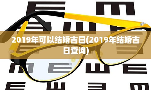 2019年可以结婚吉日(2019年结婚吉日查询)