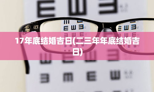 17年底结婚吉日(二三年年底结婚吉日)