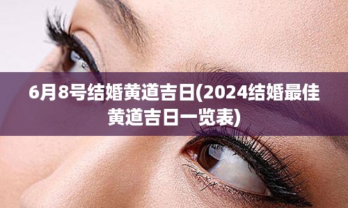 6月8号结婚黄道吉日(2024结婚最佳黄道吉日一览表)