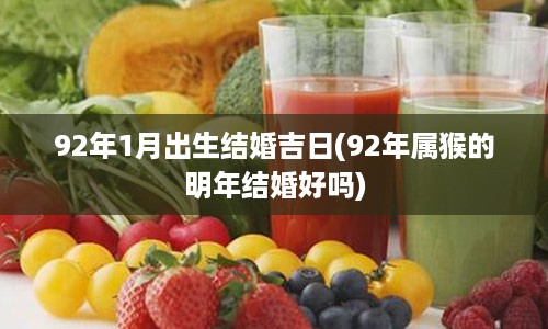 92年1月出生结婚吉日(92年属猴的明年结婚好吗)