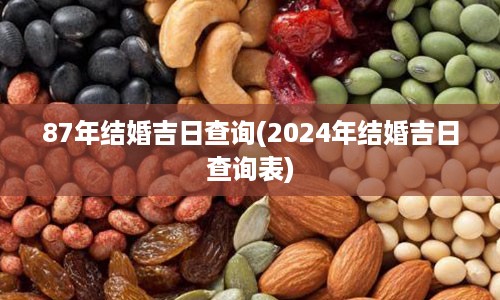 87年结婚吉日查询(2024年结婚吉日查询表)