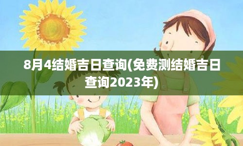 8月4结婚吉日查询(免费测结婚吉日查询2023年)