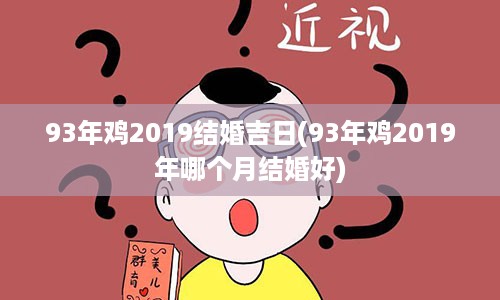 93年鸡2019结婚吉日(93年鸡2019年哪个月结婚好)