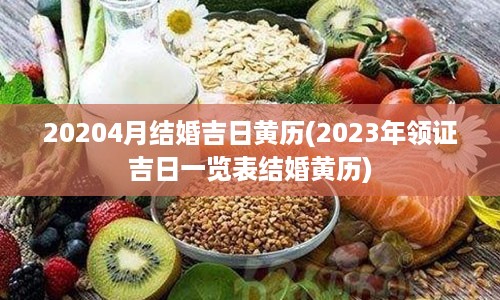 20204月结婚吉日黄历(2023年领证吉日一览表结婚黄历)