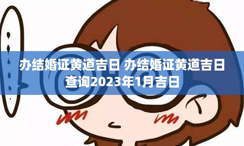 办结婚证黄道吉日 办结婚证黄道吉日查询2023年1月吉日