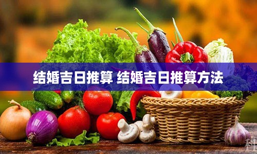 结婚吉日推算 结婚吉日推算方法