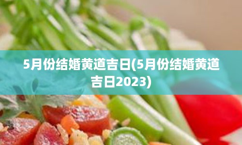 5月份结婚黄道吉日(5月份结婚黄道吉日2023)