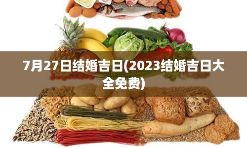 7月27日结婚吉日(2023结婚吉日大全免费)