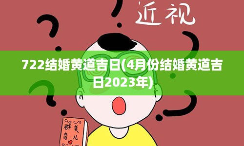 722结婚黄道吉日(4月份结婚黄道吉日2023年)