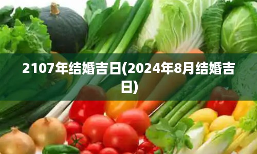 2107年结婚吉日(2024年8月结婚吉日)