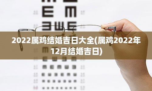 2022属鸡结婚吉日大全(属鸡2022年12月结婚吉日)