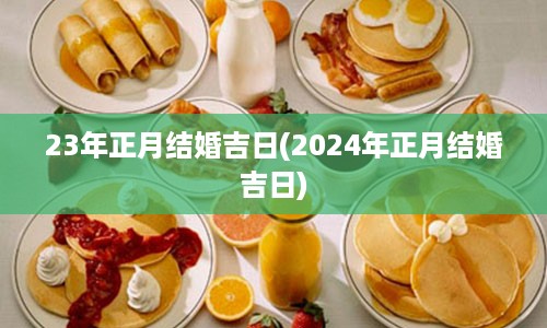 23年正月结婚吉日(2024年正月结婚吉日)