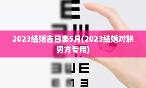 2023结婚吉日表5月(2023结婚对联男方专用)