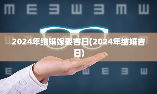 2024年结婚嫁娶吉日(2024年结婚吉日)