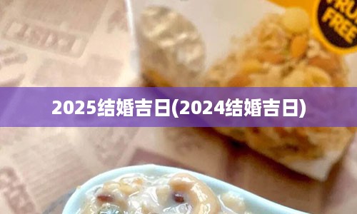 2025结婚吉日(2024结婚吉日)