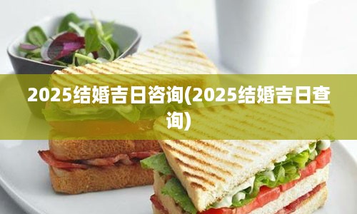 2025结婚吉日咨询(2025结婚吉日查询)